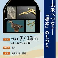 【7月13日（土）】博物館・美術館セミナー「ー未来へつなぐー『標本』のとびら」を開催します！