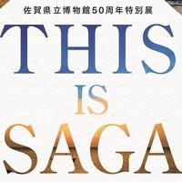 佐賀県立博物館50周年特別展THIS IS SAGA-2つの海が世界とつなぎ、佐賀をつくった-